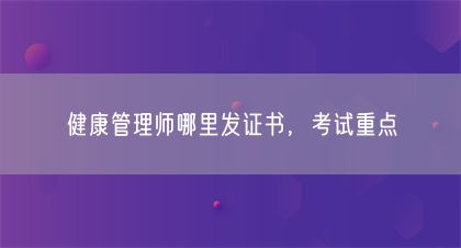 健康管理師哪里發(fā)證書，考試重點(圖1)