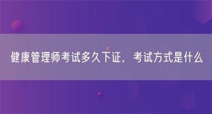 健康管理師考試多久下證，考試方式是什么(圖1)