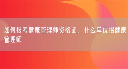 如何報(bào)考健康管理師資格證，什么單位招健康管理師(圖1)