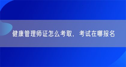 健康管理师证怎么考取，考试在哪报名(图1)