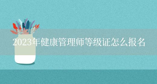 2023年健康管理師等級(jí)證怎么報(bào)名(圖1)