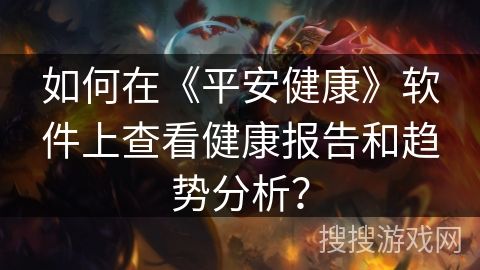 如何在《平安健康》軟件上查看健康報(bào)告和趨勢(shì)分析？