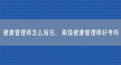 健康管理師怎么報(bào)名，高級(jí)健康管理師好考嗎(圖1)