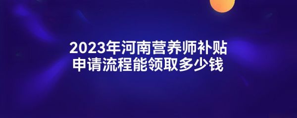2023年河南營養(yǎng)師補(bǔ)貼申請流程能領(lǐng)取多少錢