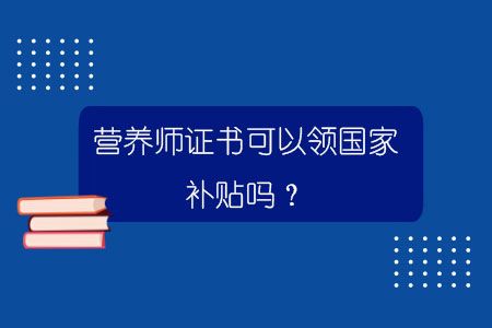營(yíng)養(yǎng)師證書可以領(lǐng)國(guó)家補(bǔ)貼嗎？.jpg