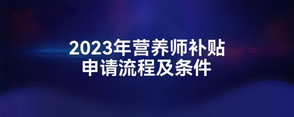 2023年營養(yǎng)師補貼申請流程及條件