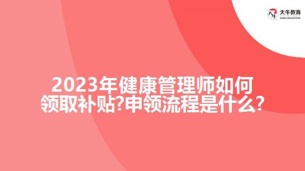 2023年健康管理師如何領(lǐng)取補(bǔ)貼?申領(lǐng)流程是什么?