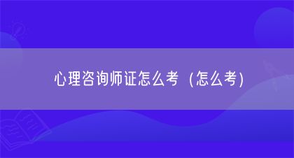 心理咨询师证怎么考（怎么考）(图1)