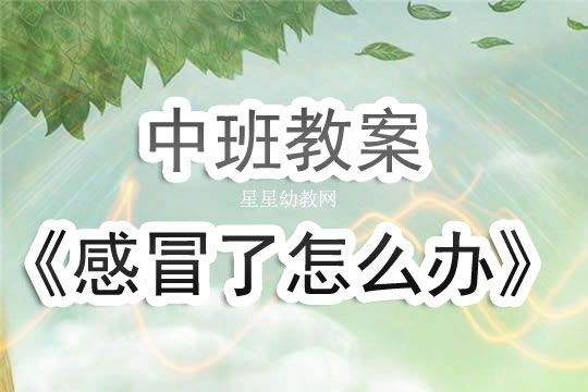 幼兒園中班《感冒了怎么辦》健康教案