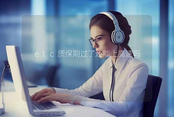 etc質(zhì)保期過了還能上高速嗎