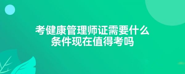 考健康管理師證需要什么條件現(xiàn)在值得考嗎