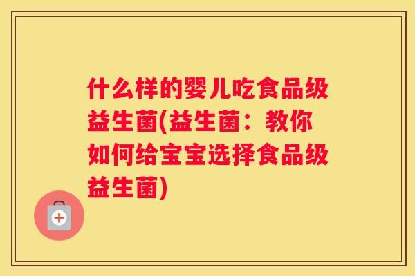 什么樣的嬰兒吃食品級益生菌(益生菌：教你如何給寶寶選擇食品級益生菌)