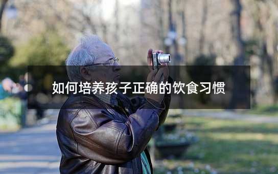 如何培养孩子正确的饮食习惯