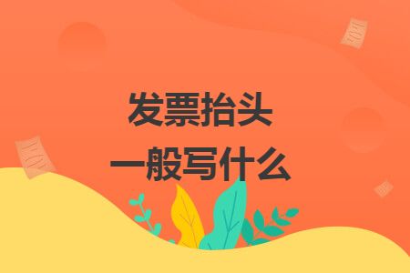 發(fā)票抬頭一般寫什么