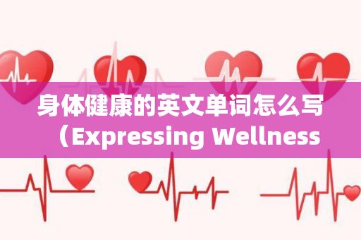身體健康的英文單詞怎么寫 （Expressing Wellness in English）