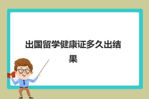 出國留學(xué)健康證多久出結(jié)果(出國體檢報告幾天出來)