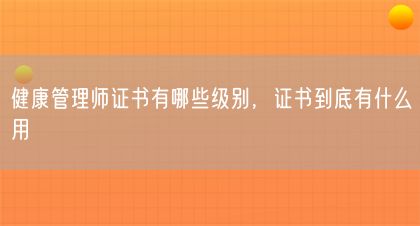健康管理師證書有哪些級(jí)別，證書到底有什么用(圖1)