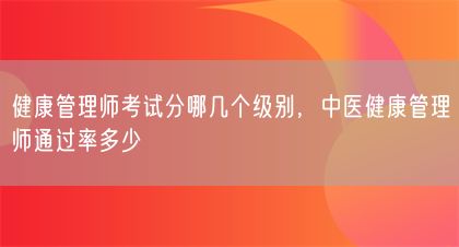 健康管理师考试分哪几个级别，中医健康管理师通过率多少(图1)