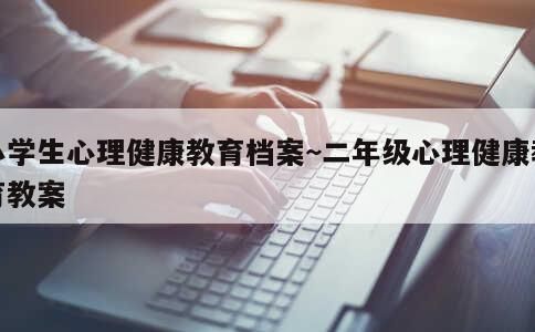 小學(xué)生心理健康教育檔案~二年級(jí)心理健康教育教案 第1張