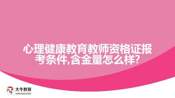 心理健康教育教師資格證報(bào)考條件,含金量怎么樣?