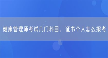 健康管理師考試幾門(mén)科目，證書(shū)個(gè)人怎么報(bào)考(圖1)