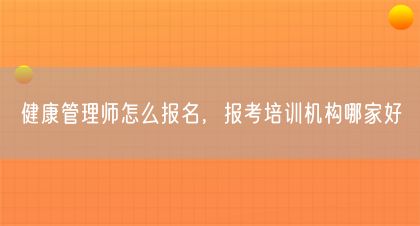 健康管理師怎么報(bào)名，報(bào)考培訓(xùn)機(jī)構(gòu)哪家好(圖1)