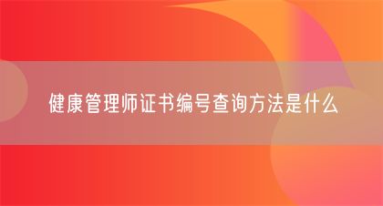 健康管理師證書編號查詢方法是什么(圖1)