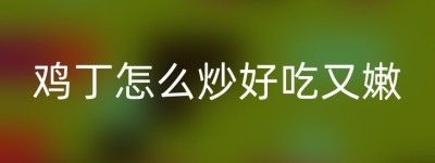 雞丁怎么炒好吃又嫩