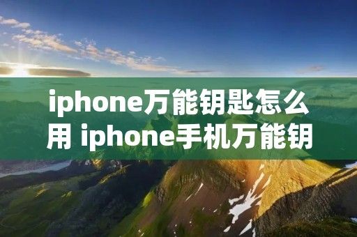iphone万能钥匙怎么用 iphone手机万能钥匙怎么用