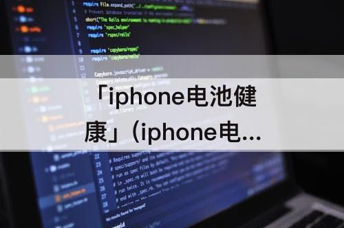 「iphone電池健康」(iphone電池健康怎么看充電次數(shù))
