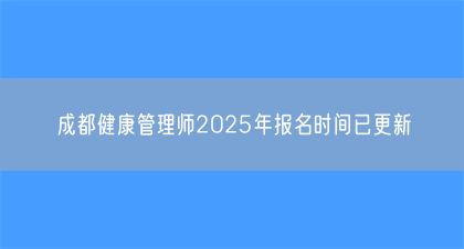 成都健康管理師2025年報(bào)名時(shí)間已更新(圖1)