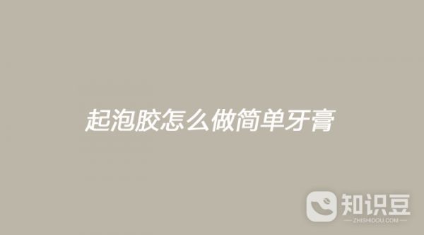 起泡胶怎么做简单牙膏 起泡胶制作牙膏的方法