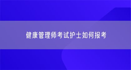 健康管理師考試護(hù)士如何報(bào)考(圖1)