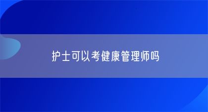 護(hù)士可以考健康管理師嗎(圖1)