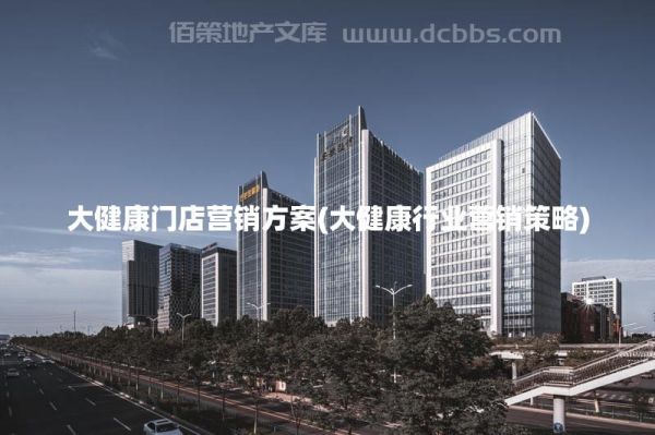 大健康门店营销方案(大健康行业营销策略)