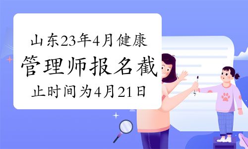 山東省健康管理師協(xié)會：2023年4月健康管理師報名截止時間為4月21日