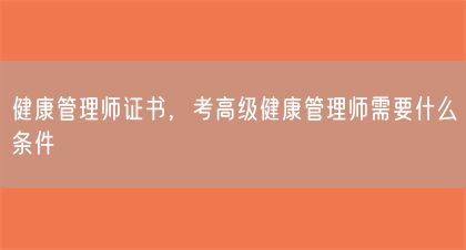健康管理師證書(shū)，考高級(jí)健康管理師需要什么條件(圖1)