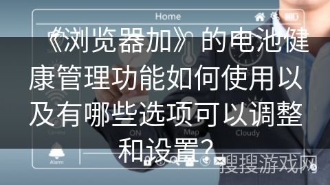 《瀏覽器加》的電池健康管理功能如何使用以及有哪些選項可以調(diào)整和設(shè)置？