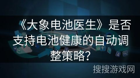 《大象電池醫(yī)生》是否支持電池健康的自動調(diào)整策略？