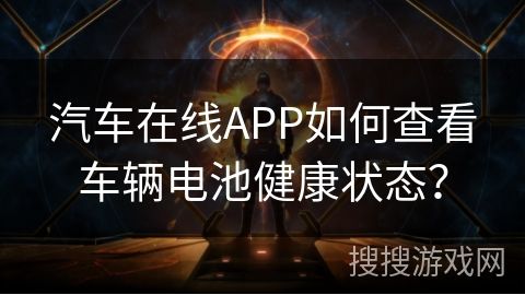 汽车在线APP如何查看车辆电池健康状态？