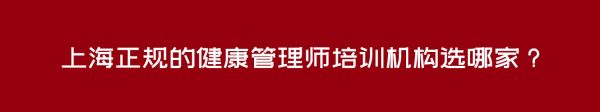 上海正規(guī)的健康管理師培訓(xùn)機(jī)構(gòu)選哪家？