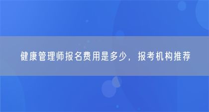 健康管理師報名費用是多少，報考機構(gòu)推薦(圖1)
