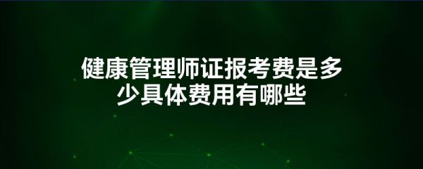 健康管理師證報(bào)考費(fèi)是多少具體費(fèi)用有哪些
