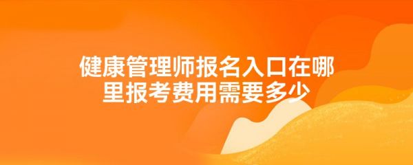 健康管理師報(bào)名入口在哪里報(bào)考費(fèi)用需要多少