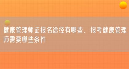 健康管理師證報(bào)名途徑有哪些，報(bào)考健康管理師需要哪些條件(圖1)