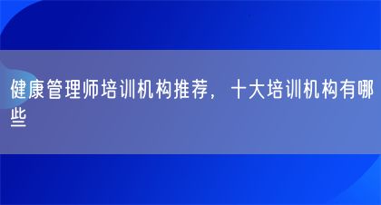 健康管理師培訓(xùn)機(jī)構(gòu)推薦，十大培訓(xùn)機(jī)構(gòu)有哪些(圖1)