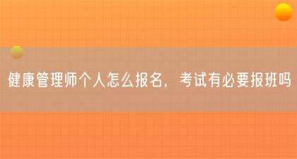 健康管理師個(gè)人怎么報(bào)名，考試有必要報(bào)班嗎(圖1)