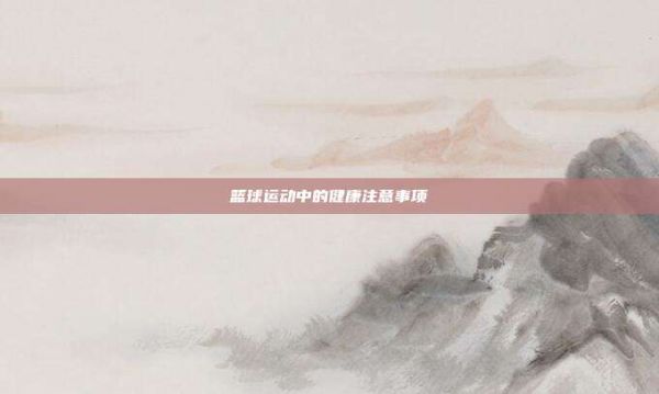 篮球运动中的健康注意事项