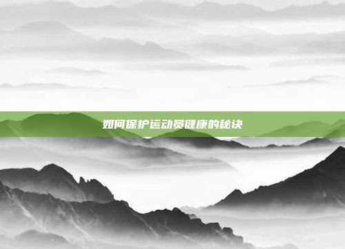 如何保護(hù)運(yùn)動(dòng)員健康的秘訣