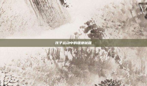 孩子運(yùn)動(dòng)中的健康秘籍